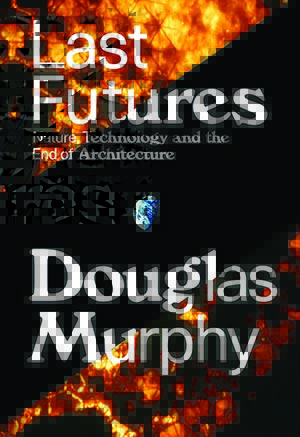 Last Futures; Nature, Technology and the End of Architecture by Douglas Murphy. (no credit)